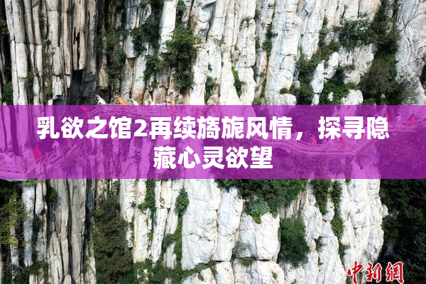 乳欲之馆2再续旖旎风情，探寻隐藏心灵欲望