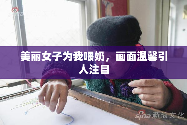 美丽女子为我喂奶，画面温馨引人注目