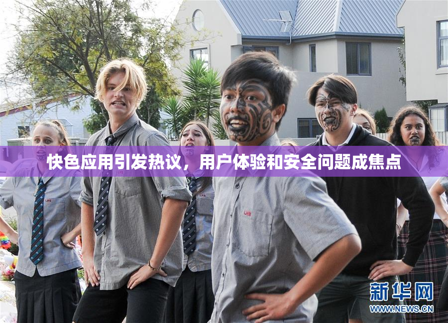 快色应用引发热议，用户体验和安全问题成焦点