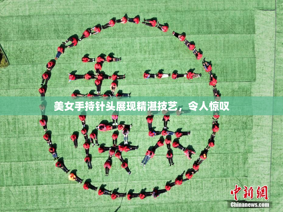 美女手持针头展现精湛技艺，令人惊叹