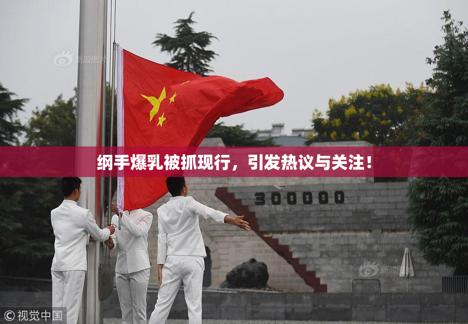 纲手爆乳被抓现行，引发热议与关注！