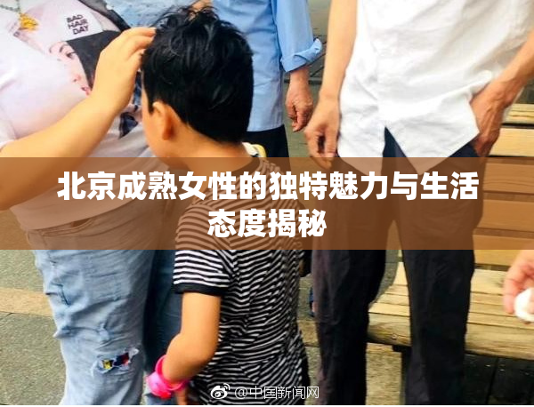 北京成熟女性的独特魅力与生活态度揭秘