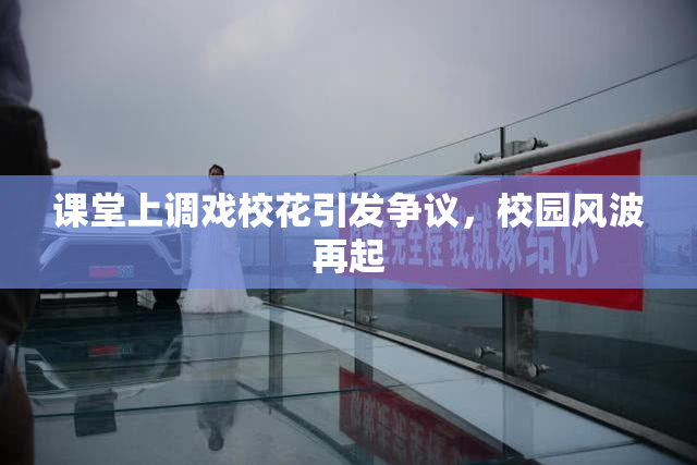 课堂上调戏校花引发争议，校园风波再起
