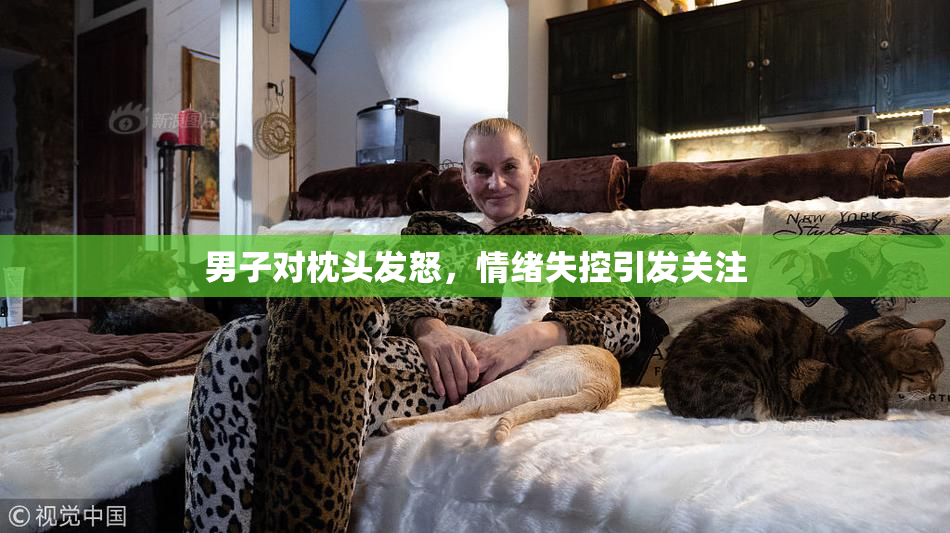 男子对枕头发怒，情绪失控引发关注