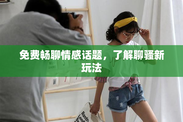免费畅聊情感话题，了解聊骚新玩法