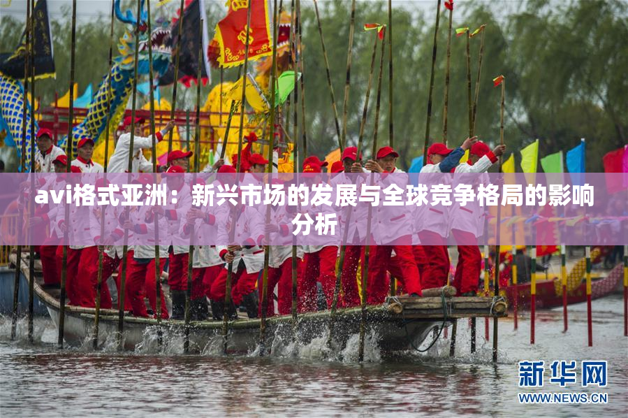 avi格式亚洲：新兴市场的发展与全球竞争格局的影响分析