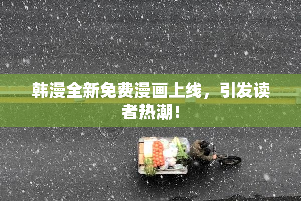 韩漫全新免费漫画上线，引发读者热潮！