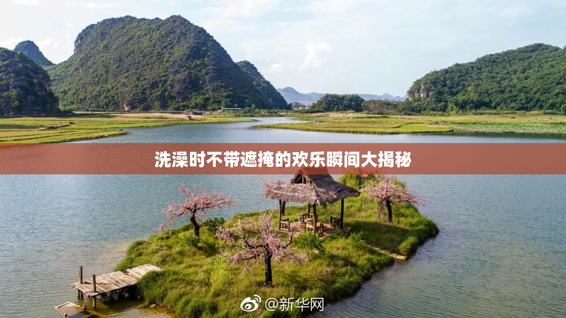 洗澡时不带遮掩的欢乐瞬间大揭秘