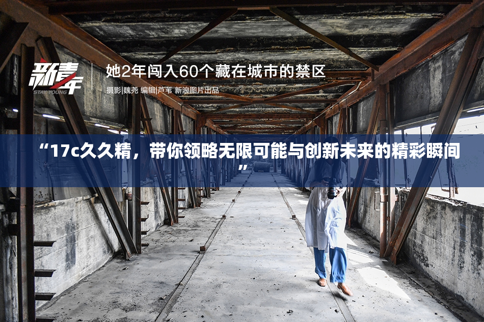 “17c久久精，带你领略无限可能与创新未来的精彩瞬间”