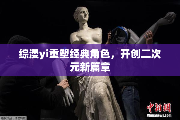 综漫yi重塑经典角色，开创二次元新篇章