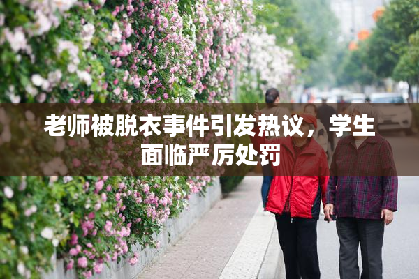 老师被脱衣事件引发热议，学生面临严厉处罚