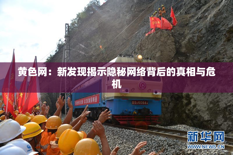 黄色网：新发现揭示隐秘网络背后的真相与危机