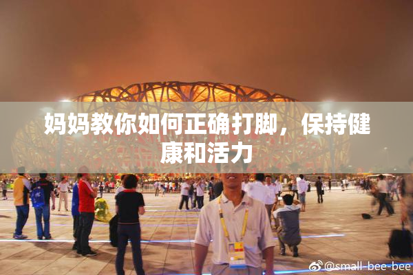 妈妈教你如何正确打脚，保持健康和活力