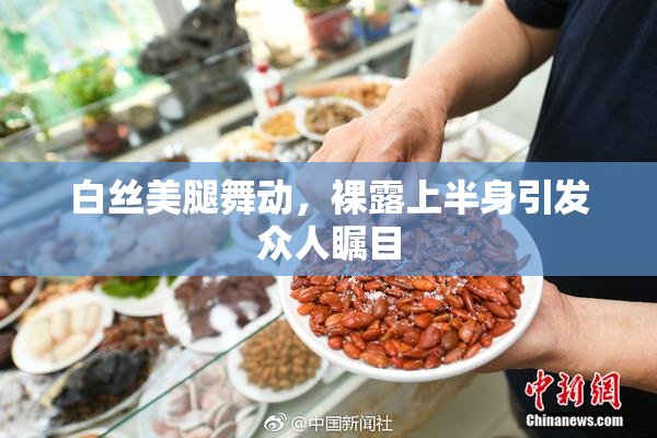 白丝美腿舞动，裸露上半身引发众人瞩目
