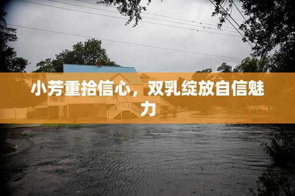小芳重拾信心，双乳绽放自信魅力