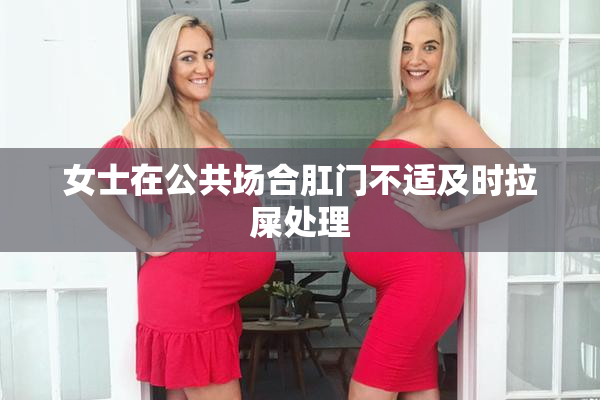 女士在公共场合肛门不适及时拉屎处理