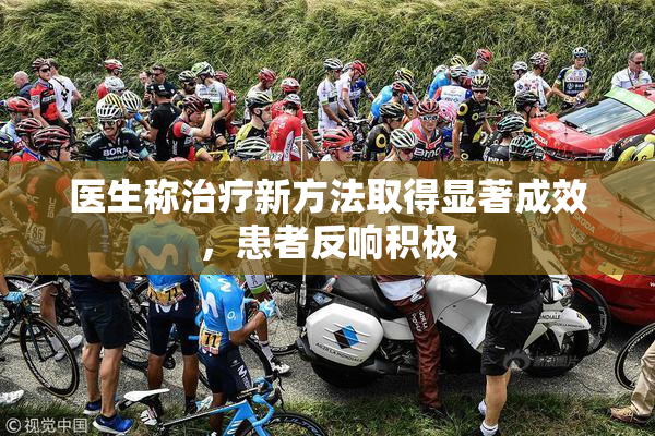 医生称治疗新方法取得显著成效，患者反响积极