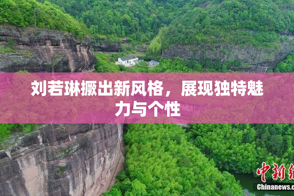 刘若琳撅出新风格，展现独特魅力与个性