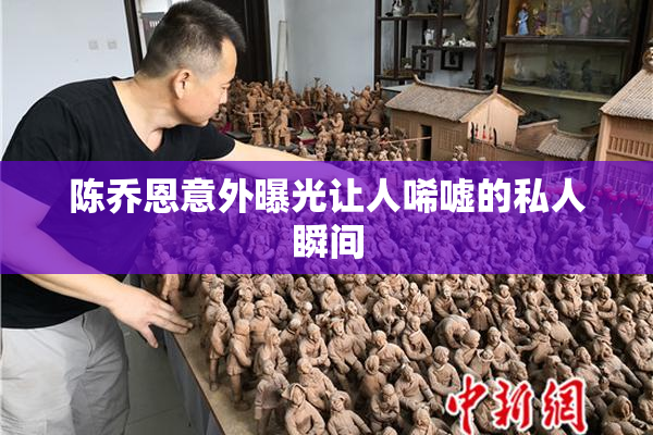 陈乔恩意外曝光让人唏嘘的私人瞬间