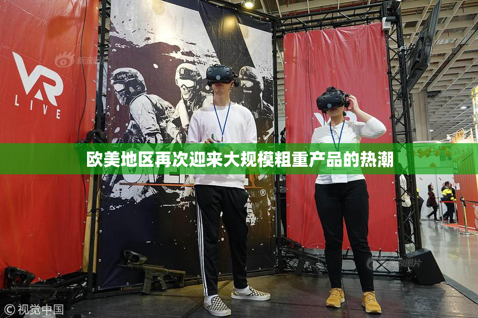 欧美地区再次迎来大规模粗重产品的热潮