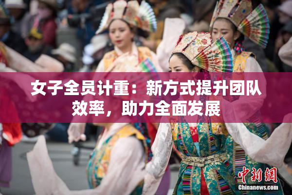 女子全员计重：新方式提升团队效率，助力全面发展