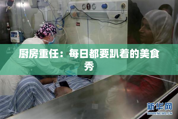 厨房重任：每日都要趴着的美食秀