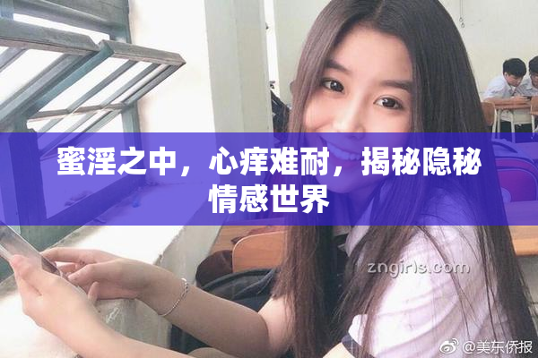 蜜淫之中，心痒难耐，揭秘隐秘情感世界