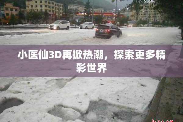 小医仙3D再掀热潮，探索更多精彩世界