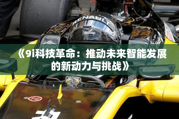 《9i科技革命：推动未来智能发展的新动力与挑战》