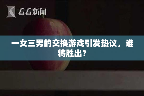 一女三男的交换游戏引发热议，谁将胜出？