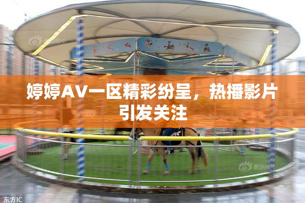 婷婷AV一区精彩纷呈，热播影片引发关注