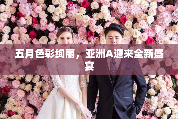 五月色彩绚丽，亚洲A迎来全新盛宴