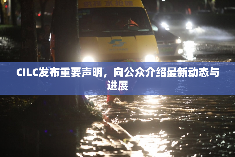 CILC发布重要声明，向公众介绍最新动态与进展