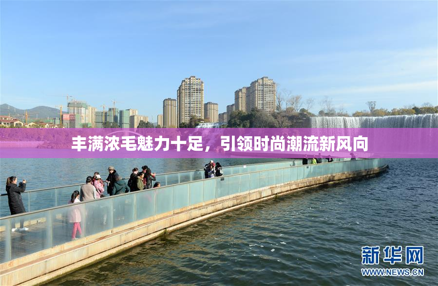 丰满浓毛魅力十足，引领时尚潮流新风向