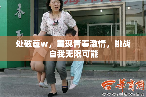 处破苞w，重现青春激情，挑战自我无限可能