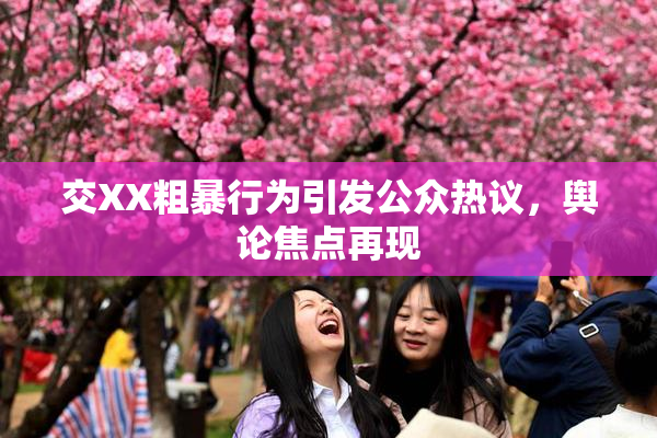 交XX粗暴行为引发公众热议，舆论焦点再现