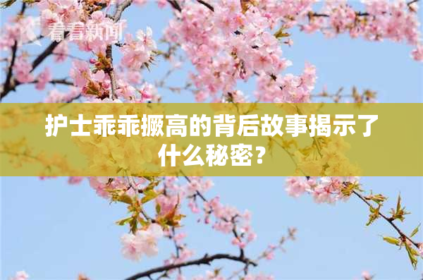 护士乖乖撅高的背后故事揭示了什么秘密？