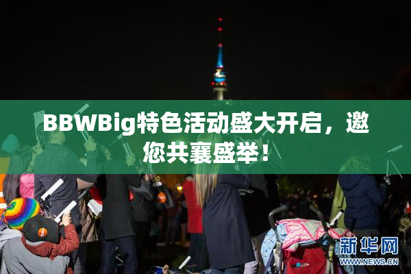 BBWBig特色活动盛大开启，邀您共襄盛举！