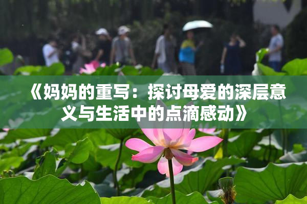 《妈妈的重写：探讨母爱的深层意义与生活中的点滴感动》
