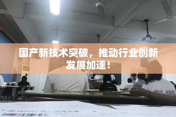 国产新技术突破，推动行业创新发展加速！