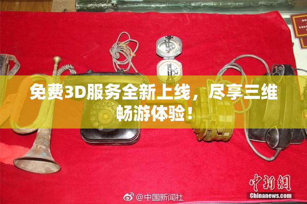 免费3D服务全新上线，尽享三维畅游体验！