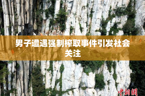 男子遭遇强制榨取事件引发社会关注