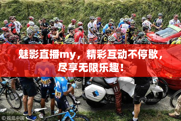 魅影直播my，精彩互动不停歇，尽享无限乐趣！