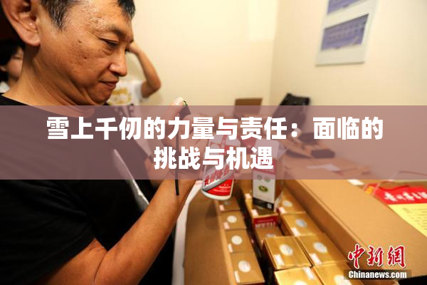 雪上千仞的力量与责任：面临的挑战与机遇