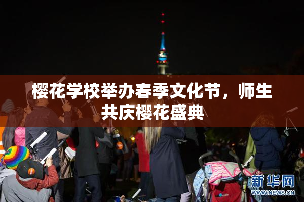 樱花学校举办春季文化节，师生共庆樱花盛典