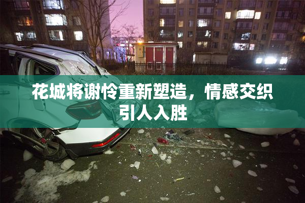 花城将谢怜重新塑造，情感交织引人入胜