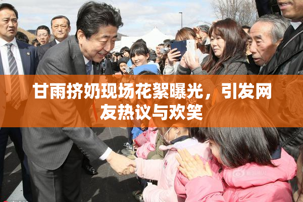 甘雨挤奶现场花絮曝光，引发网友热议与欢笑