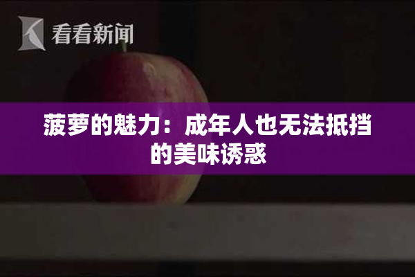 菠萝的魅力：成年人也无法抵挡的美味诱惑