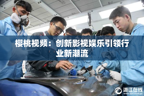 樱桃视频：创新影视娱乐引领行业新潮流