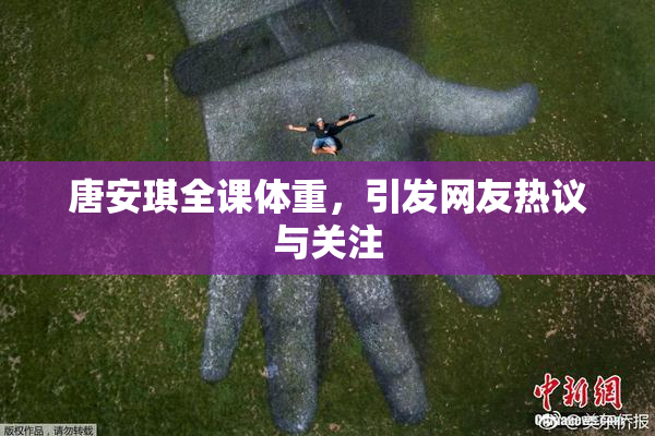 唐安琪全课体重，引发网友热议与关注